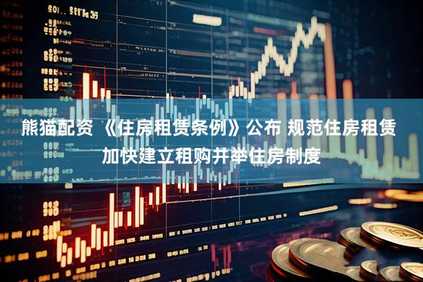 熊猫配资 《住房租赁条例》公布 规范住房租赁 加快建立租购并举住房制度