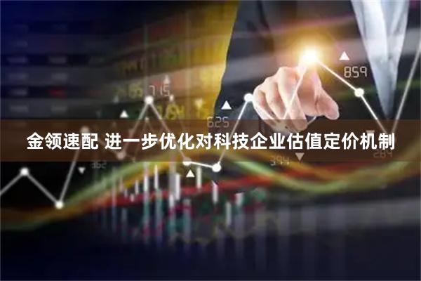 金领速配 进一步优化对科技企业估值定价机制