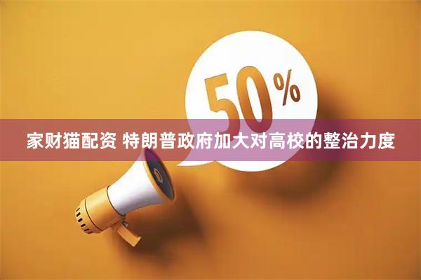 家财猫配资 特朗普政府加大对高校的整治力度