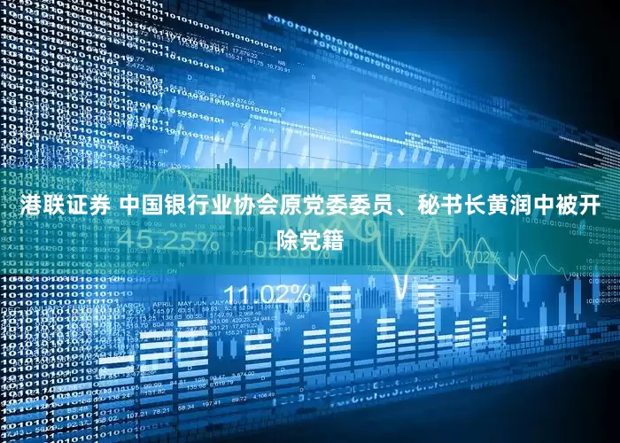 港联证券 中国银行业协会原党委委员、秘书长黄润中被开除党籍