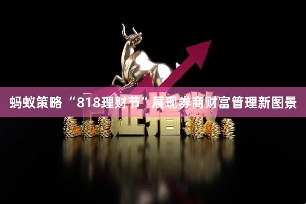 蚂蚁策略 “818理财节”展现券商财富管理新图景