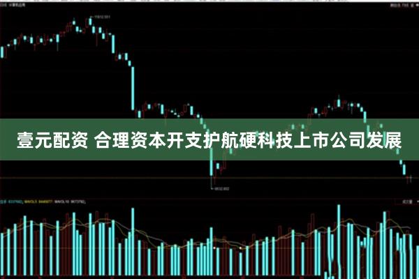 壹元配资 合理资本开支护航硬科技上市公司发展
