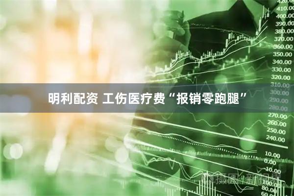 明利配资 工伤医疗费“报销零跑腿”