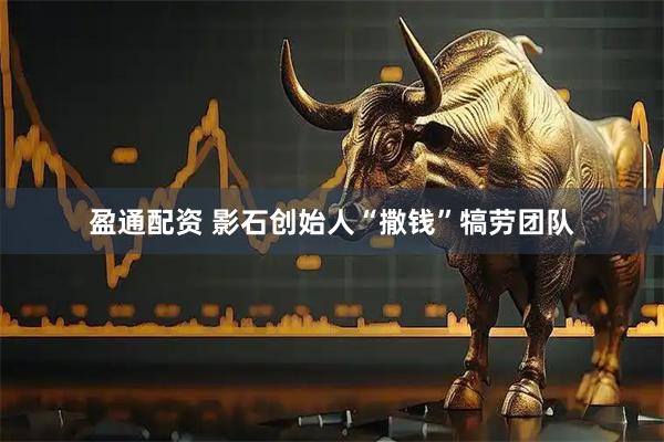 盈通配资 影石创始人“撒钱”犒劳团队