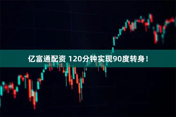 亿富通配资 120分钟实现90度转身！