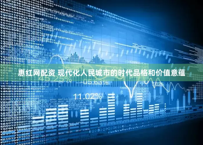 惠红网配资 现代化人民城市的时代品格和价值意蕴
