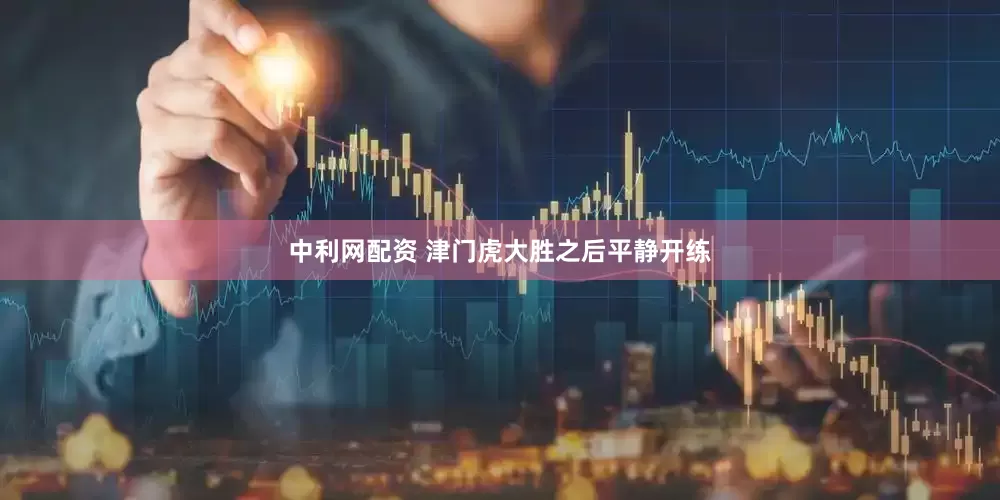 中利网配资 津门虎大胜之后平静开练
