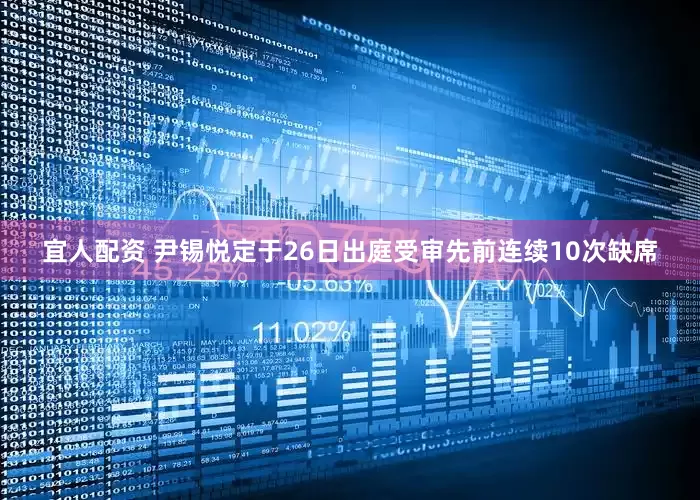 宜人配资 尹锡悦定于26日出庭受审　先前连续10次缺席