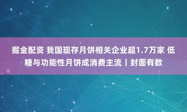 掘金配资 我国现存月饼相关企业超1.7万家 低糖与功能性月饼成消费主流丨封面有数